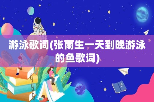 游泳歌词(张雨生一天到晚游泳的鱼歌词)