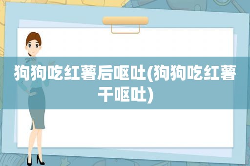 狗狗吃红薯后呕吐(狗狗吃红薯干呕吐)  第1张