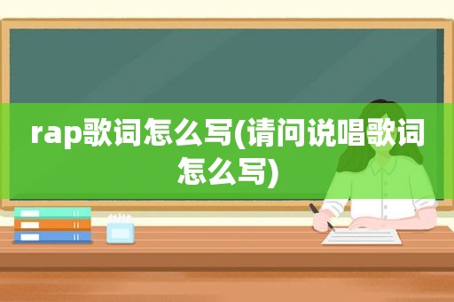 rap歌词怎么写(请问说唱歌词怎么写)  第1张