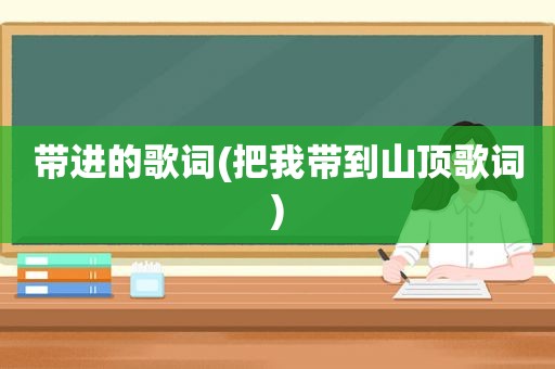 带进的歌词(把我带到山顶歌词)