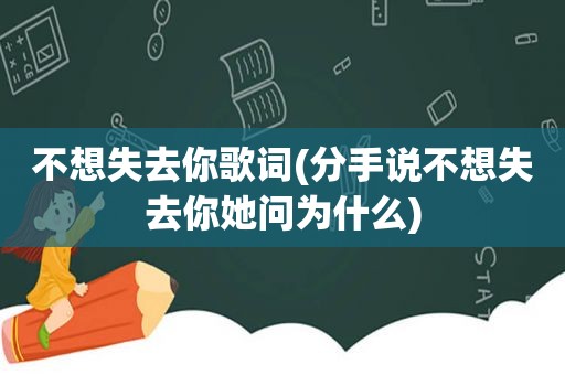不想失去你歌词(分手说不想失去你她问为什么)