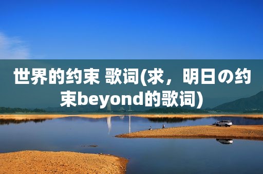 世界的约束 歌词(求，明日の约束beyond的歌词)