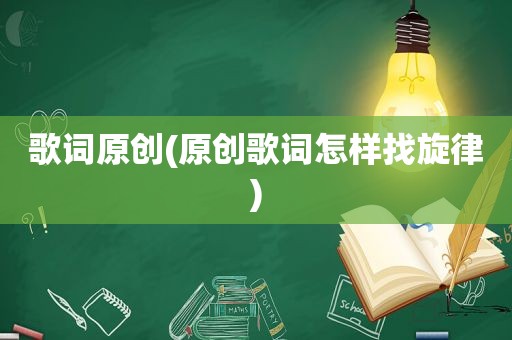 歌词原创(原创歌词怎样找旋律)
