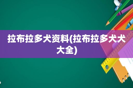 拉布拉多犬资料(拉布拉多犬犬大全)