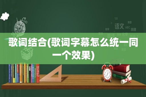 歌词结合(歌词字幕怎么统一同一个效果)