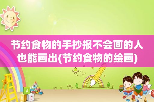 节约食物的手抄报不会画的人也能画出(节约食物的绘画)