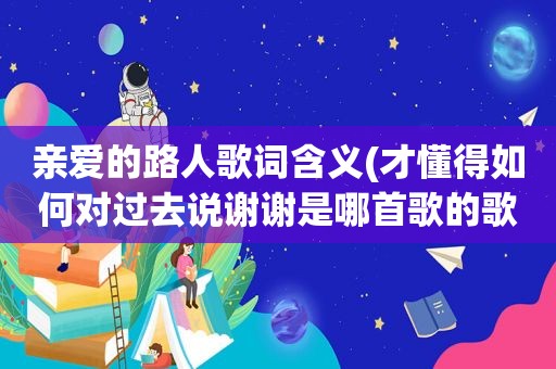 亲爱的路人歌词含义(才懂得如何对过去说谢谢是哪首歌的歌词)