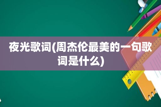 夜光歌词(周杰伦最美的一句歌词是什么)