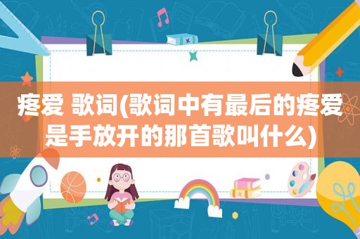 疼爱 歌词(歌词中有最后的疼爱是手放开的那首歌叫什么)