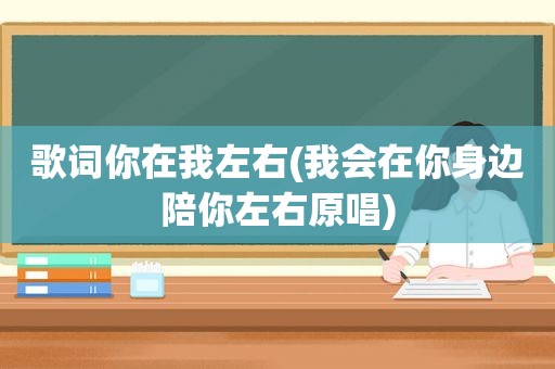 歌词你在我左右(我会在你身边陪你左右原唱)