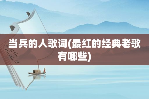 当兵的人歌词(最红的经典老歌有哪些)