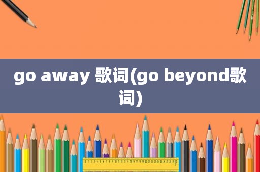 go away 歌词(go beyond歌词)