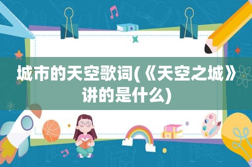 城市的天空歌词(《天空之城》讲的是什么)