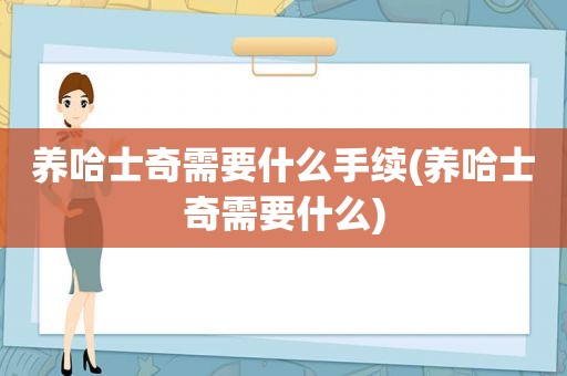 养哈士奇需要什么手续(养哈士奇需要什么)