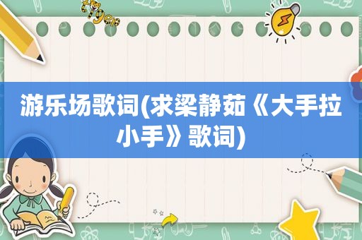 游乐场歌词(求梁静茹《大手拉小手》歌词)
