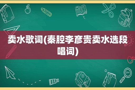 卖水歌词(秦腔李彦贵卖水选段唱词)