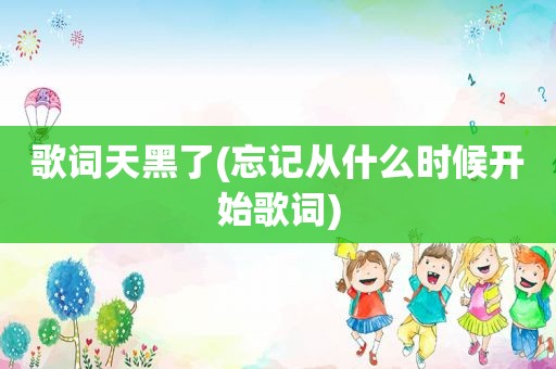 歌词天黑了(忘记从什么时候开始歌词)