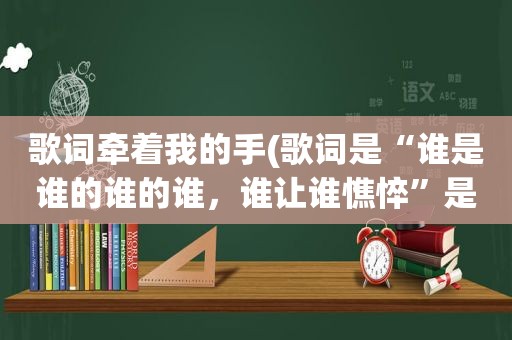 歌词牵着我的手(歌词是“谁是谁的谁的谁，谁让谁憔悴”是什么歌)