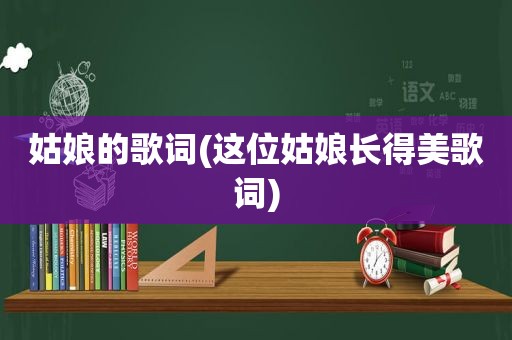 姑娘的歌词(这位姑娘长得美歌词)