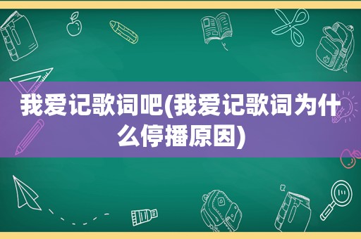 我爱记歌词吧(我爱记歌词为什么停播原因)