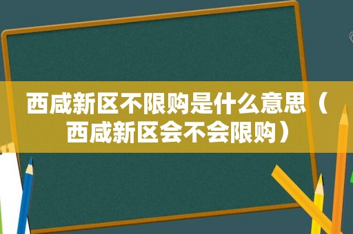 西咸新区不限购是什么意思（西咸新区会不会限购）