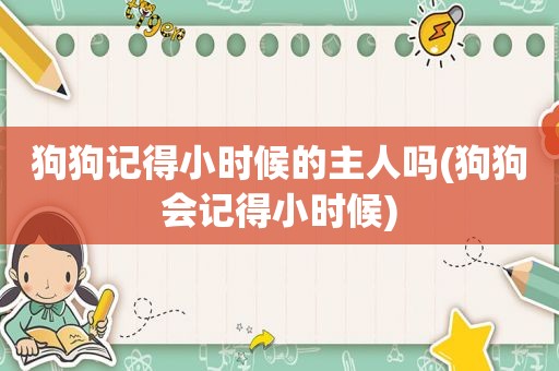 狗狗记得小时候的主人吗(狗狗会记得小时候)  第1张