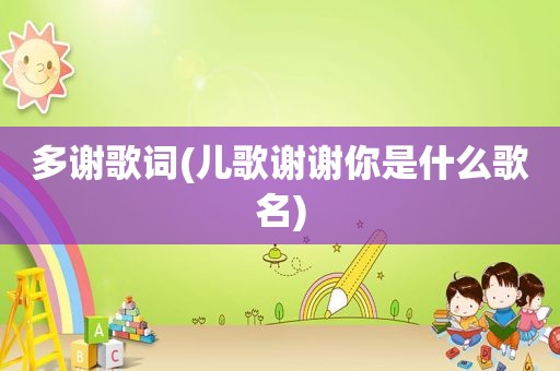 多谢歌词(儿歌谢谢你是什么歌名)  第1张