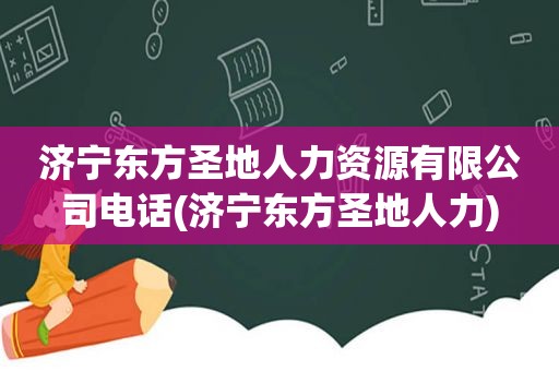 济宁东方圣地人力资源有限公司电话(济宁东方圣地人力)  第1张