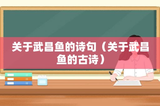 关于武昌鱼的诗句（关于武昌鱼的古诗）