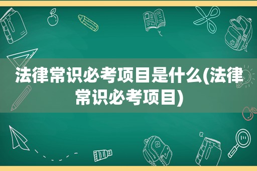 法律常识必考项目是什么(法律常识必考项目)  第1张