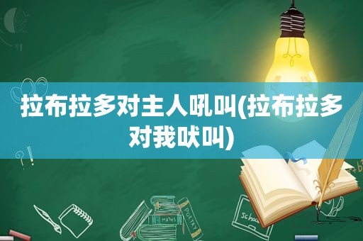拉布拉多对主人吼叫(拉布拉多对我吠叫)