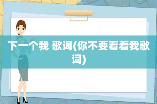 下一个我 歌词(你不要看着我歌词)  第1张