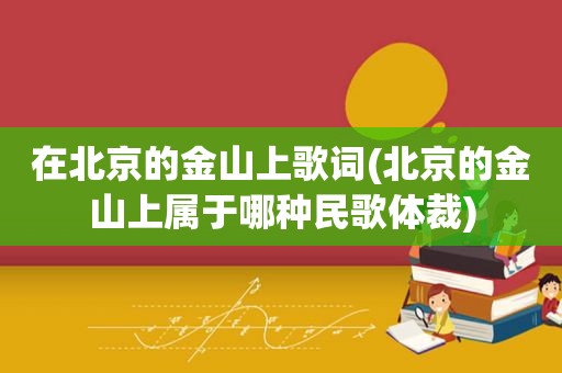 在北京的金山上歌词(北京的金山上属于哪种民歌体裁)