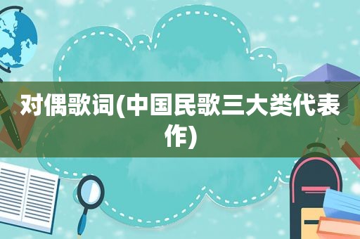 对偶歌词(中国民歌三大类代表作)