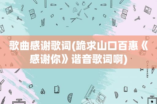 歌曲感谢歌词(跪求山口百惠《感谢你》谐音歌词啊)