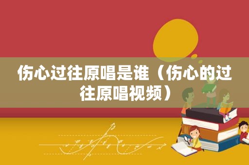 伤心过往原唱是谁（伤心的过往原唱视频）
