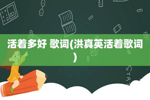 活着多好 歌词(洪真英活着歌词)