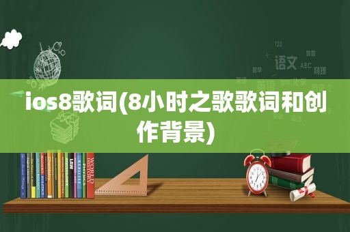 ios8歌词(8小时之歌歌词和创作背景)