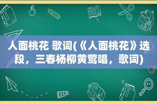 人面桃花 歌词(《人面桃花》选段，三春杨柳黄莺唱，歌词)