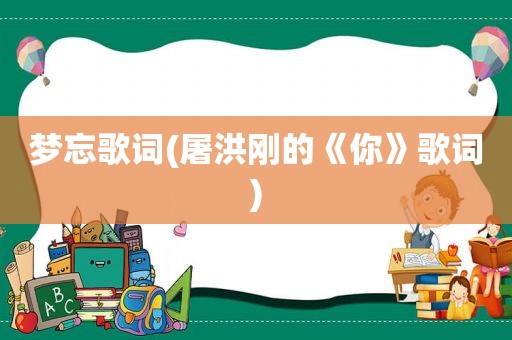 梦忘歌词(屠洪刚的《你》歌词)