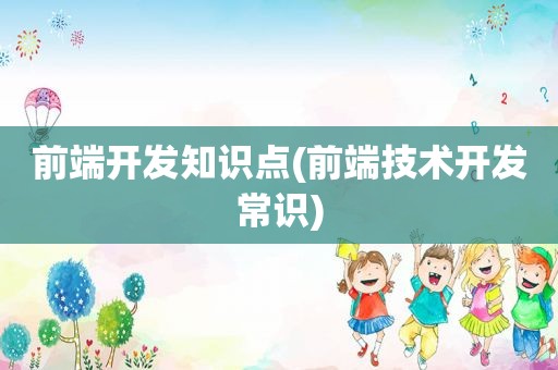 前端开发知识点(前端技术开发常识)