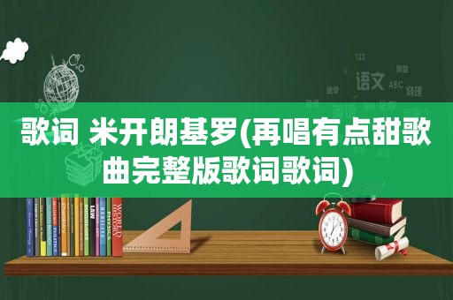 歌词 米开朗基罗(再唱有点甜歌曲完整版歌词歌词)