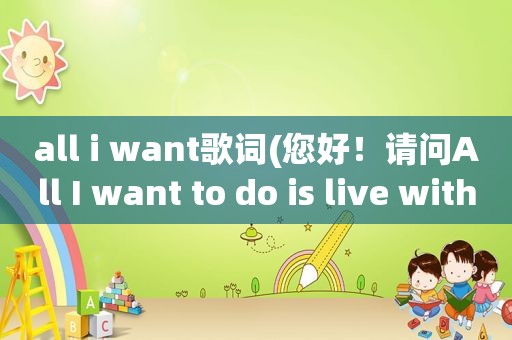 all i want歌词(您好！请问All I want to do is live with you.有这个用法么一般来说，is后面)