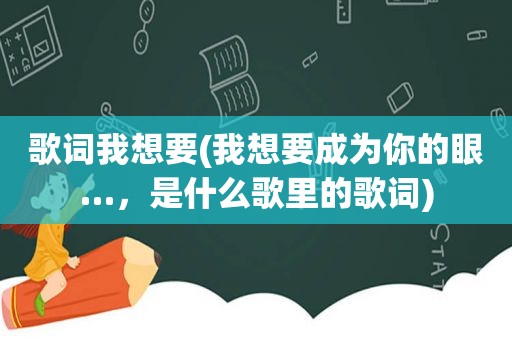 歌词我想要(我想要成为你的眼…，是什么歌里的歌词)