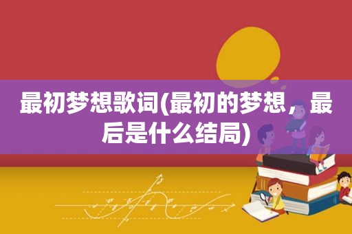 最初梦想歌词(最初的梦想，最后是什么结局)
