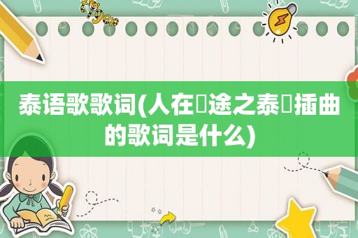 泰语歌歌词(人在囧途之泰囧插曲的歌词是什么)