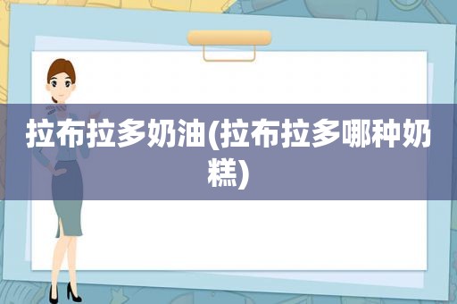拉布拉多奶油(拉布拉多哪种奶糕)