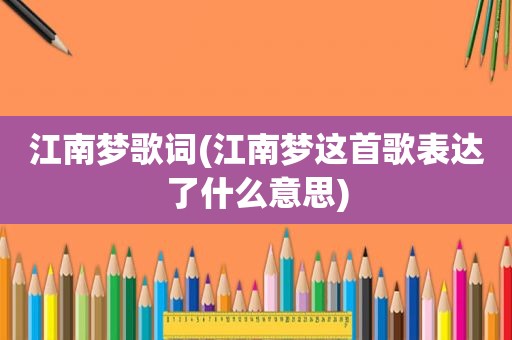 江南梦歌词(江南梦这首歌表达了什么意思)  第1张