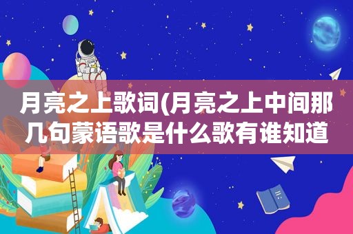 月亮之上歌词(月亮之上中间那几句蒙语歌是什么歌有谁知道)