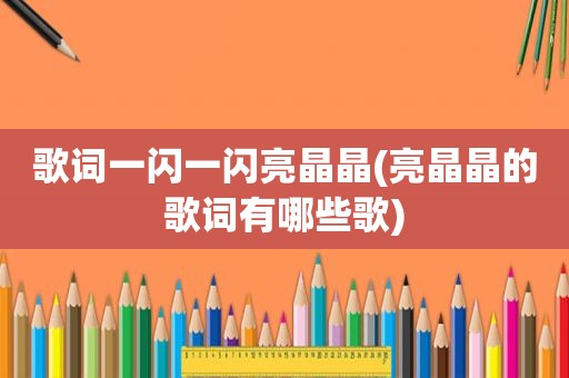 歌词一闪一闪亮晶晶(亮晶晶的歌词有哪些歌)
